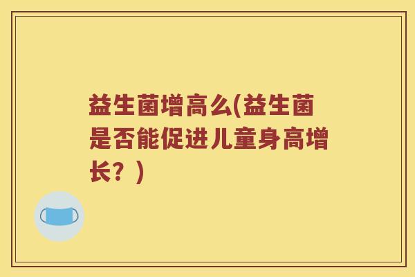 益生菌增高么(益生菌是否能促进儿童身高增长？)