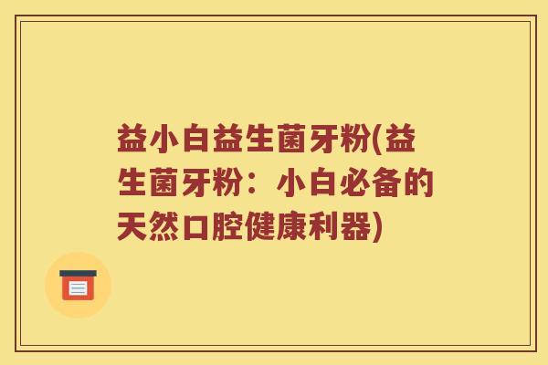 益小白益生菌牙粉(益生菌牙粉:小白必备的天然口腔健康利器) 益小白益生菌牙粉(益生菌牙粉:小白必备的天然口腔健康利器)
