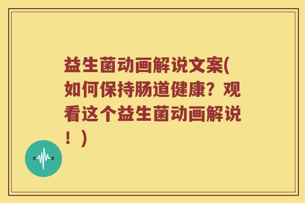 益生菌动画解说文案(如何保持肠道健康？观看这个益生菌动画解说！)