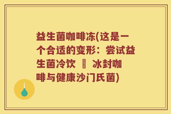 益生菌咖啡冻(这是一个合适的变形：尝试益生菌冷饮 – 冰封咖啡与健康沙门氏菌)