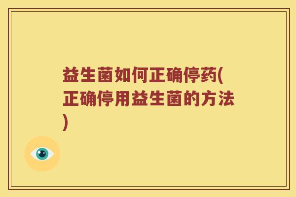 益生菌如何正确停药(正确停用益生菌的方法)