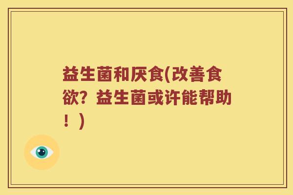 益生菌和厌食(改善食欲？益生菌或许能帮助！)