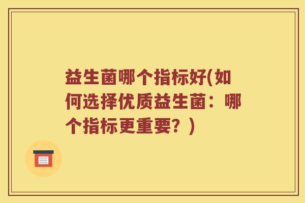 益生菌哪个指标好(如何选择优质益生菌：哪个指标更重要？)