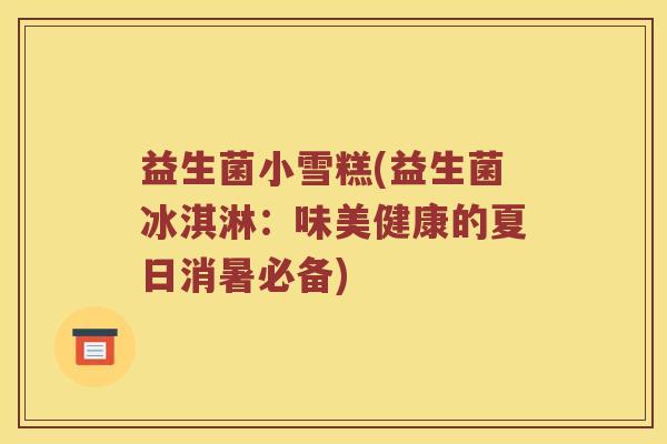 益生菌小雪糕(益生菌冰淇淋:味美健康的夏日消暑必备) 益生菌小雪糕(益生菌冰淇淋:味美健康的夏日消暑必备)