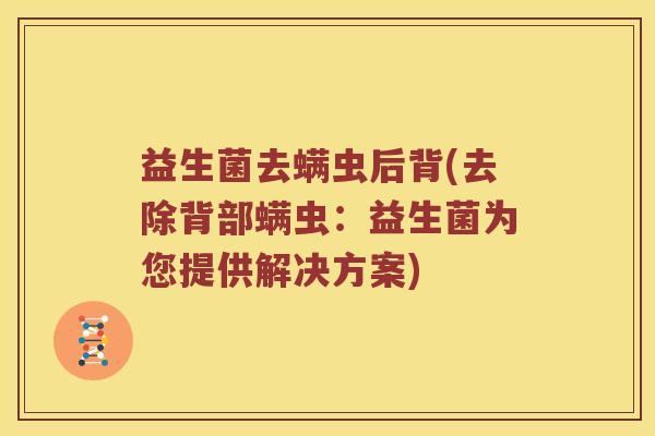 益生菌去螨虫后背(去除背部螨虫：益生菌为您提供解决方案)