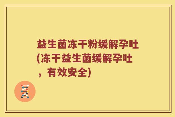 益生菌冻干粉缓解孕吐(冻干益生菌缓解孕吐，有效安全)