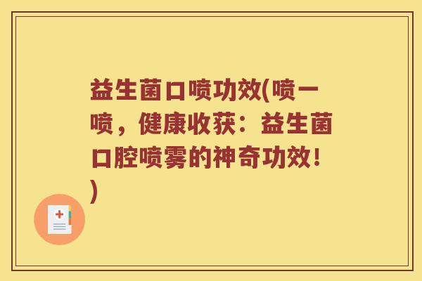 益生菌口喷功效(喷一喷，健康收获：益生菌口腔喷雾的神奇功效！)