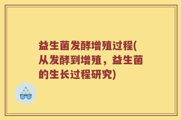 益生菌发酵增殖过程(从发酵到增殖，益生菌的生长过程研究)