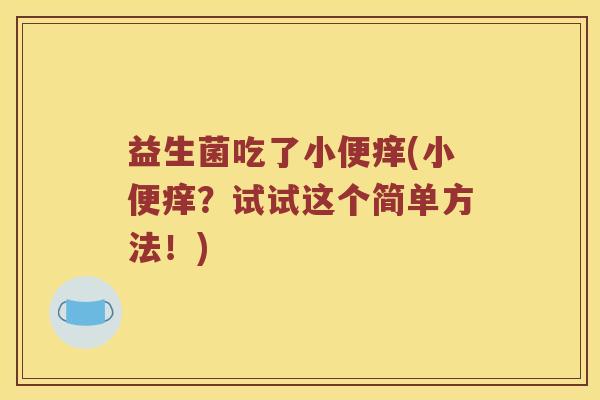 益生菌吃了小便痒(小便痒？试试这个简单方法！)