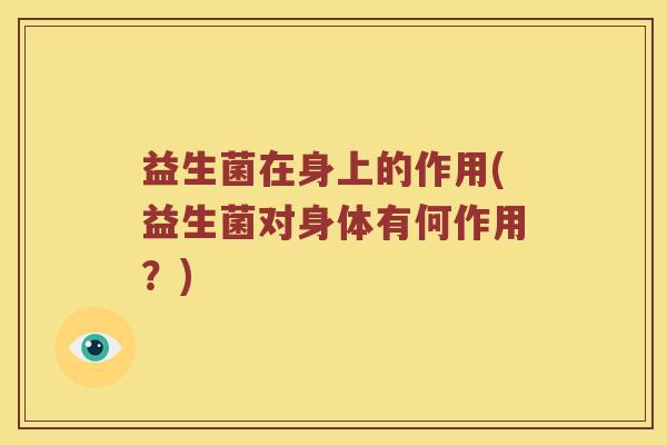 益生菌在身上的作用(益生菌对身体有何作用？)