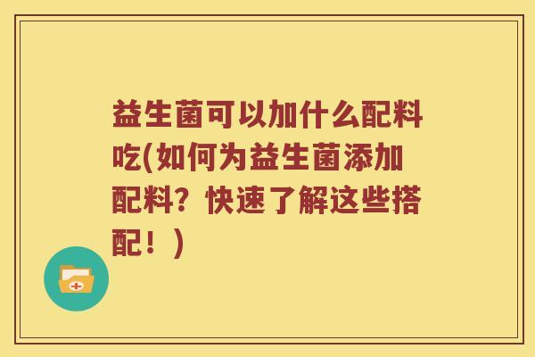 益生菌可以加什么配料吃(如何为益生菌添加配料？快速了解这些搭配！)