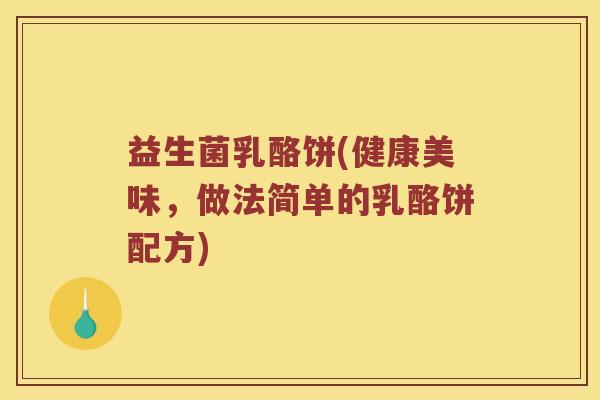 益生菌乳酪饼(健康美味,做法简单的乳酪饼配方) 益生菌乳酪饼(健康美味,做法简单的乳酪饼配方)