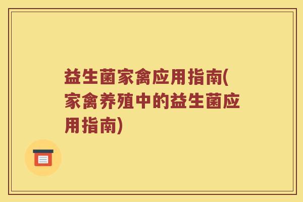 益生菌家禽应用指南(家禽养殖中的益生菌应用指南) 益生菌家禽应用指南(家禽养殖中的益生菌应用指南)