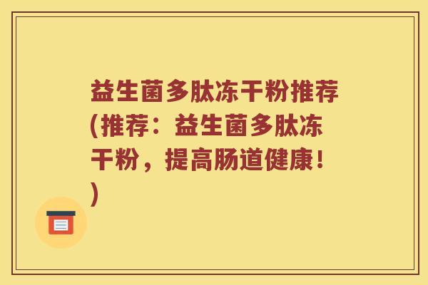 益生菌多肽冻干粉推荐(推荐:益生菌多肽冻干粉,提高肠道健康!) 益生菌多肽冻干粉推荐(推荐:益生菌多肽冻干粉,提高肠道健康!)