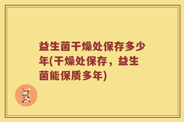 益生菌干燥处保存多少年(干燥处保存，益生菌能保质多年)