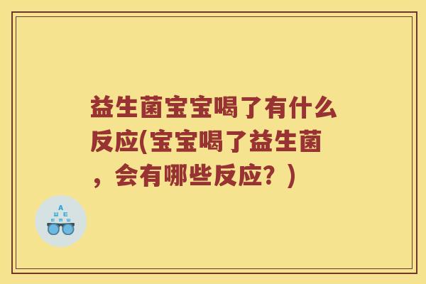 益生菌宝宝喝了有什么反应(宝宝喝了益生菌，会有哪些反应？)