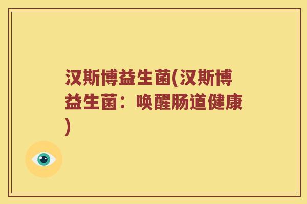 汉斯博益生菌(汉斯博益生菌：唤醒肠道健康)