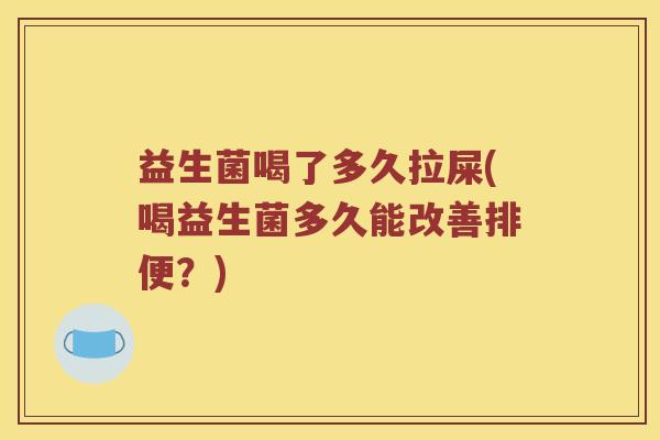 益生菌喝了多久拉屎(喝益生菌多久能改善排便？)