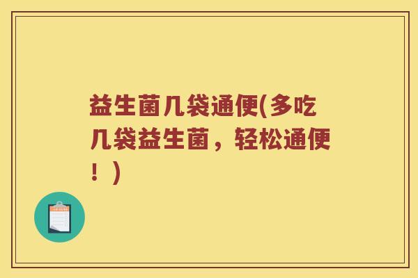 益生菌几袋通便(多吃几袋益生菌，轻松通便！)