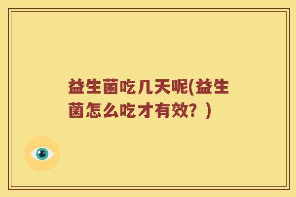 益生菌吃几天呢(益生菌怎么吃才有效?) 益生菌吃几天呢(益生菌怎么吃才有效?)