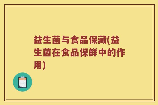 益生菌与食品保藏(益生菌在食品保鲜中的作用) 益生菌与食品保藏(益生菌在食品保鲜中的作用)