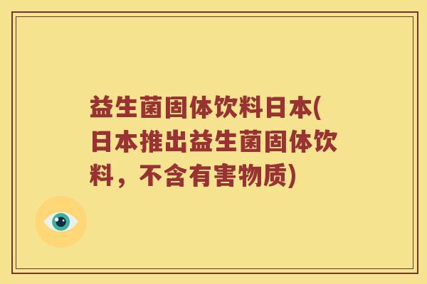 益生菌固体饮料日本(日本推出益生菌固体饮料,不含有害物质) 益生菌固体饮料日本(日本推出益生菌固体饮料,不含有害物质)