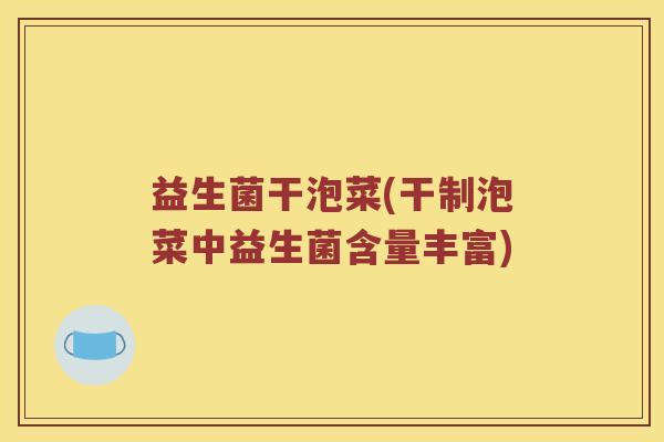 益生菌干泡菜(干制泡菜中益生菌含量丰富)