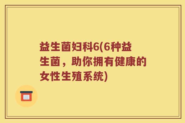 益生菌妇科6(6种益生菌，助你拥有健康的女性生殖系统)