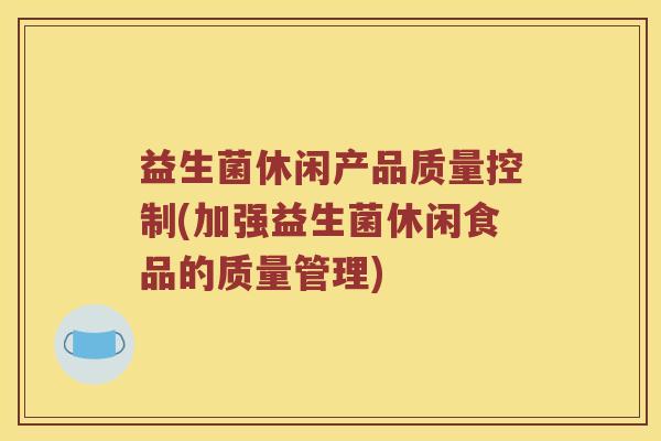 益生菌休闲产品质量控制(加强益生菌休闲食品的质量管理)