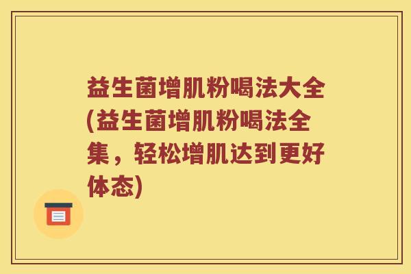 益生菌增肌粉喝法大全(益生菌增肌粉喝法全集，轻松增肌达到更好体态)