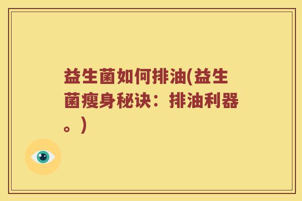 益生菌如何排油(益生菌瘦身秘诀:排油利器。) 益生菌如何排油(益生菌瘦身秘诀:排油利器。)