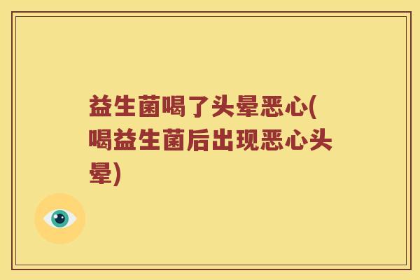 益生菌喝了头晕恶心(喝益生菌后出现恶心头晕)