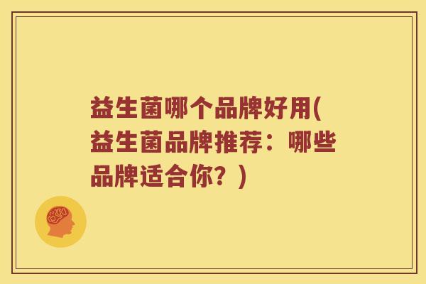 益生菌哪个品牌好用(益生菌品牌推荐：哪些品牌适合你？)