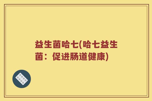 益生菌哈七(哈七益生菌：促进肠道健康)