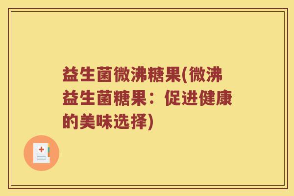 益生菌微沸糖果(微沸益生菌糖果：促进健康的美味选择)