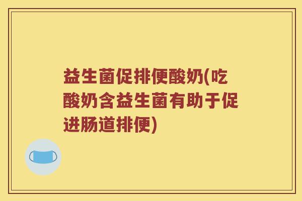 益生菌促排便酸奶(吃酸奶含益生菌有助于促进肠道排便)