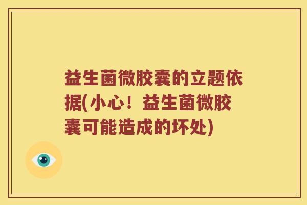 益生菌微胶囊的立题依据(小心！益生菌微胶囊可能造成的坏处)