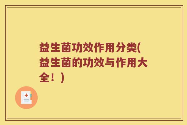 益生菌功效作用分类(益生菌的功效与作用大全！)