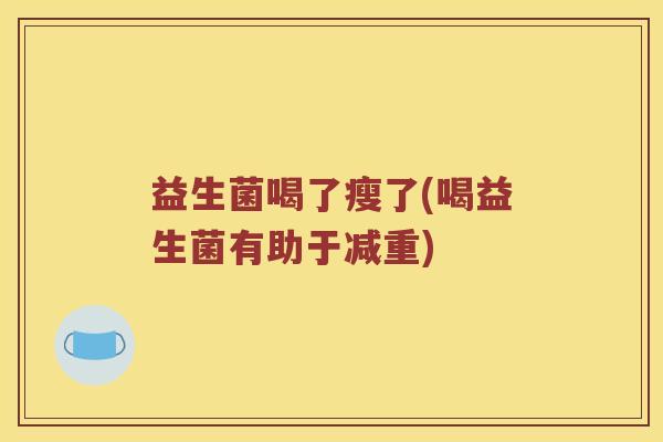 益生菌喝了瘦了(喝益生菌有助于减重)