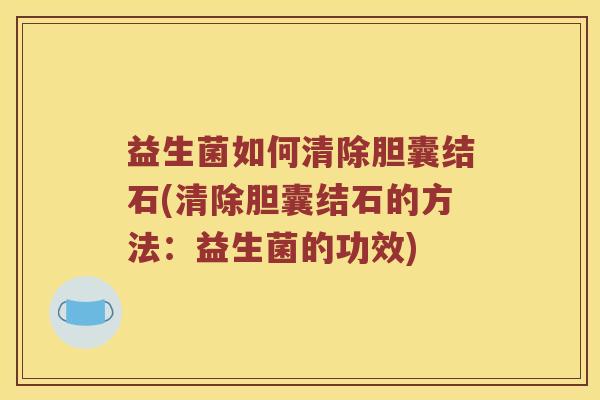 益生菌如何清除胆囊结石(清除胆囊结石的方法：益生菌的功效)