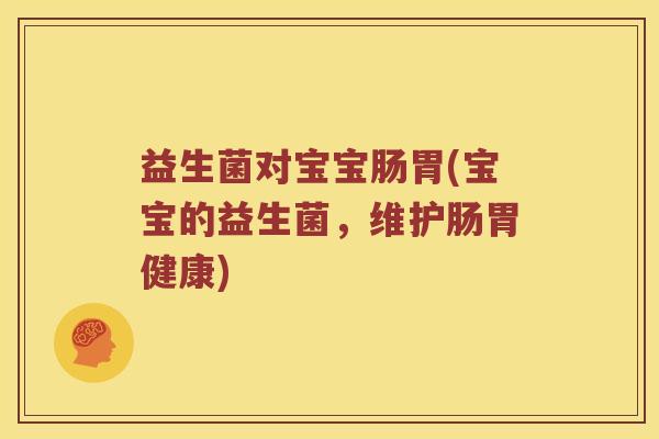 益生菌对宝宝肠胃(宝宝的益生菌，维护肠胃健康)