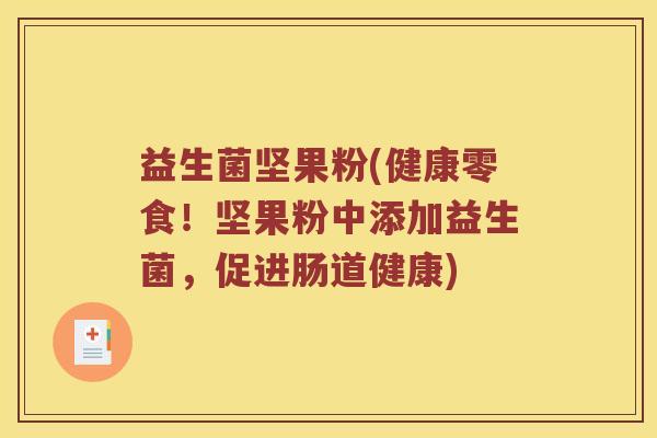 益生菌坚果粉(健康零食！坚果粉中添加益生菌，促进肠道健康)