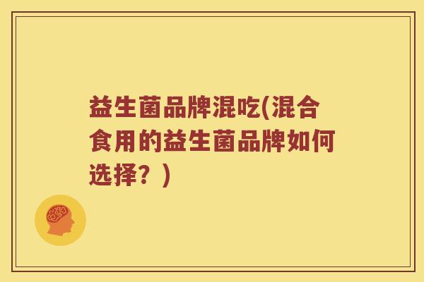 益生菌品牌混吃(混合食用的益生菌品牌如何选择？)