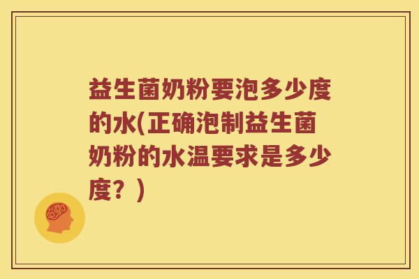 益生菌奶粉要泡多少度的水(正确泡制益生菌奶粉的水温要求是多少度？)