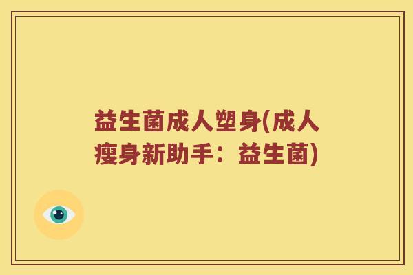 益生菌成人塑身(成人瘦身新助手：益生菌)