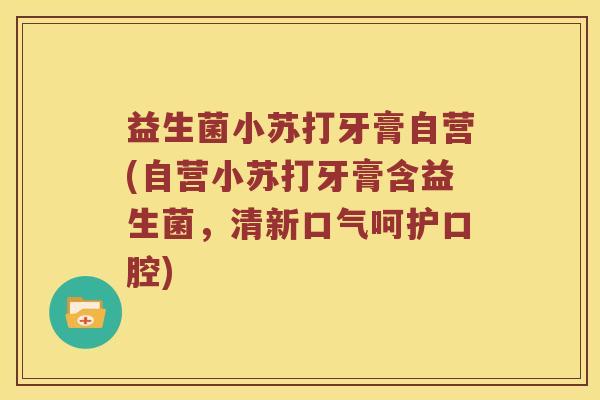 益生菌小苏打牙膏自营(自营小苏打牙膏含益生菌，清新口气呵护口腔)