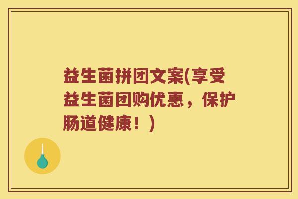 益生菌拼团文案(享受益生菌团购优惠,保护肠道健康!) 益生菌拼团文案(享受益生菌团购优惠,保护肠道健康!)