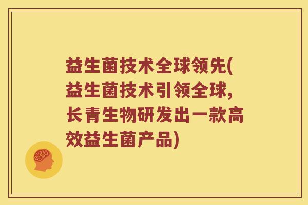 益生菌技术全球领先(益生菌技术引领全球,长青生物研发出一款高效益生菌产品) 益生菌技术全球领先(益生菌技术引领全球,长青生物研发出一款高效益生菌产品)