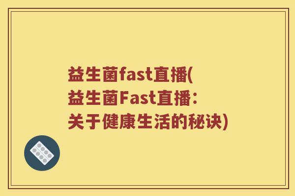益生菌fast直播(益生菌Fast直播:关于健康生活的秘诀) 益生菌fast直播(益生菌Fast直播:关于健康生活的秘诀)