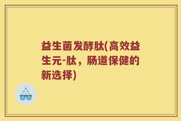 益生菌发酵肽(高效益生元-肽，肠道保健的新选择)